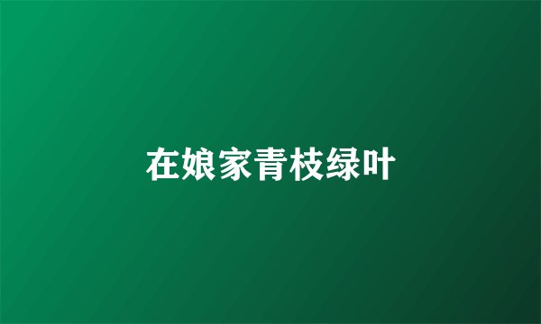 在娘家青枝绿叶
