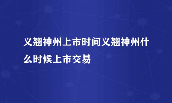 义翘神州上市时间义翘神州什么时候上市交易