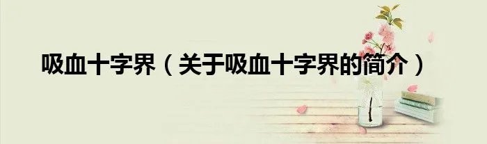 吸血十字界(关于吸血十字界的简介)