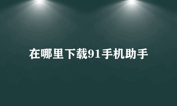 在哪里下载91手机助手