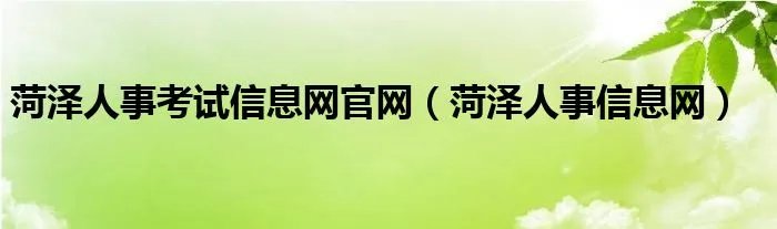 菏泽人事考试信息网官网（菏泽人事信息网）
