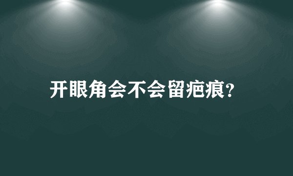 开眼角会不会留疤痕？