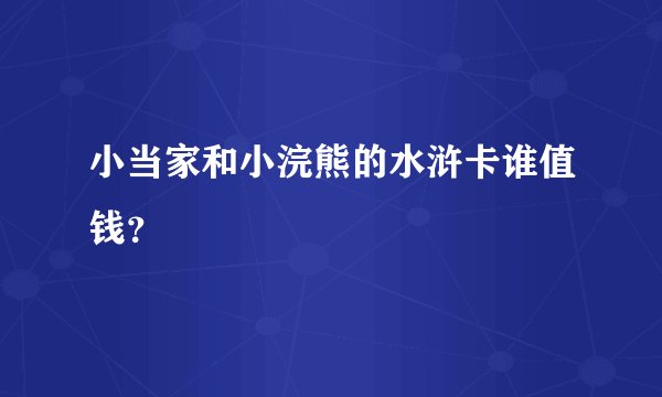 小当家和小浣熊的水浒卡谁值钱?