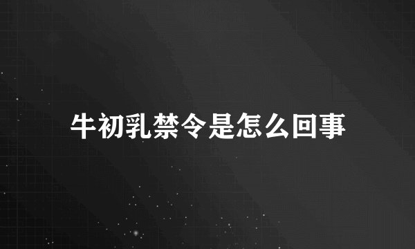 牛初乳禁令是怎么回事