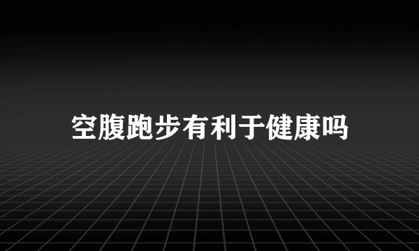 空腹跑步有利于健康吗