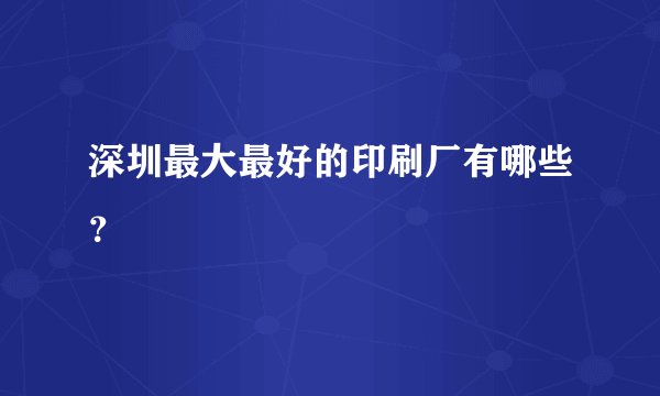 深圳最大最好的印刷厂有哪些？