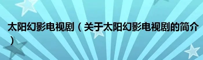 太阳幻影电视剧（关于太阳幻影电视剧的简介）