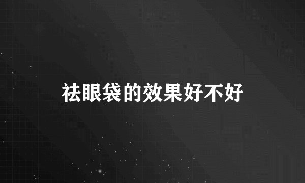 祛眼袋的效果好不好