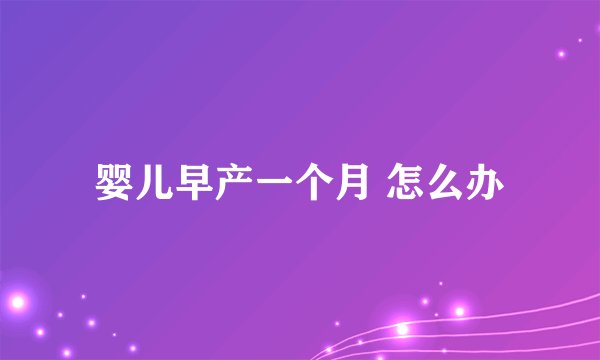 婴儿早产一个月 怎么办