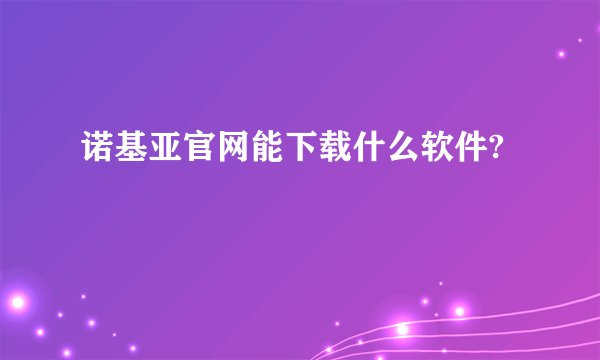 诺基亚官网能下载什么软件?
