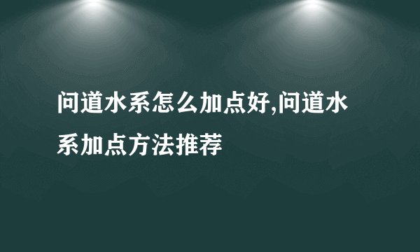 问道水系怎么加点好,问道水系加点方法推荐