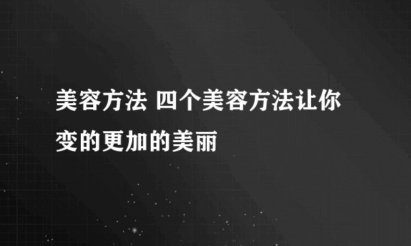 美容方法 四个美容方法让你变的更加的美丽