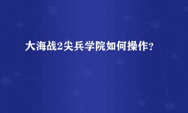 大海战2尖兵学院如何操作？