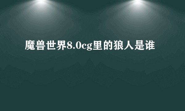 魔兽世界8.0cg里的狼人是谁
