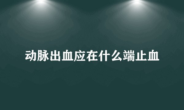 动脉出血应在什么端止血