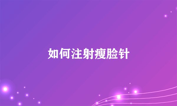 如何注射瘦脸针