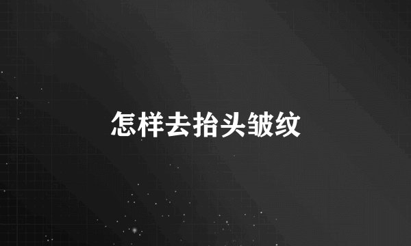 怎样去抬头皱纹