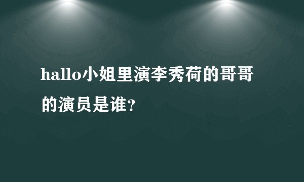 hallo小姐里演李秀荷的哥哥的演员是谁？