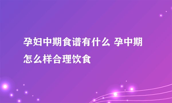 孕妇中期食谱有什么 孕中期怎么样合理饮食