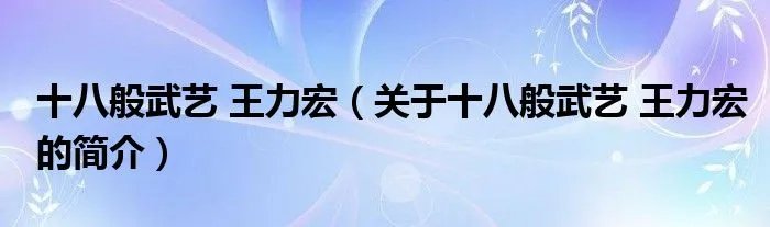 十八般武艺 王力宏（关于十八般武艺 王力宏的简介）