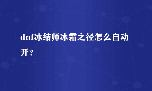 dnf冰结师冰霜之径怎么自动开？