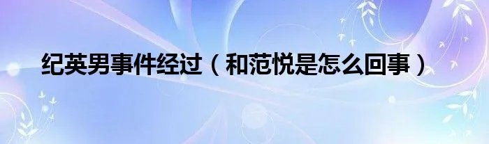 纪英男事件经过（和范悦是怎么回事）
