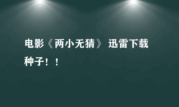 电影《两小无猜》 迅雷下载 种子！！
