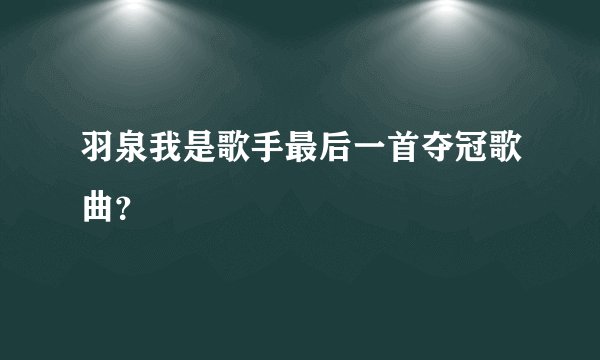 羽泉我是歌手最后一首夺冠歌曲？