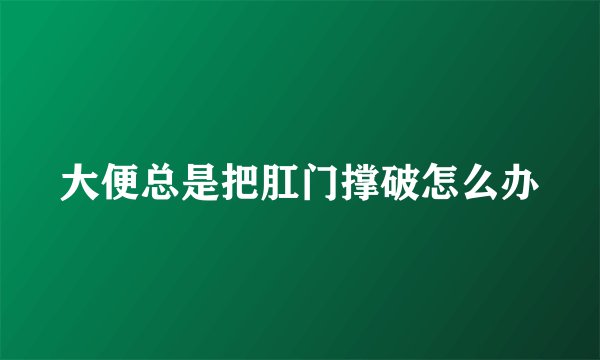 大便总是把肛门撑破怎么办