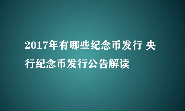 2017年有哪些纪念币发行 央行纪念币发行公告解读