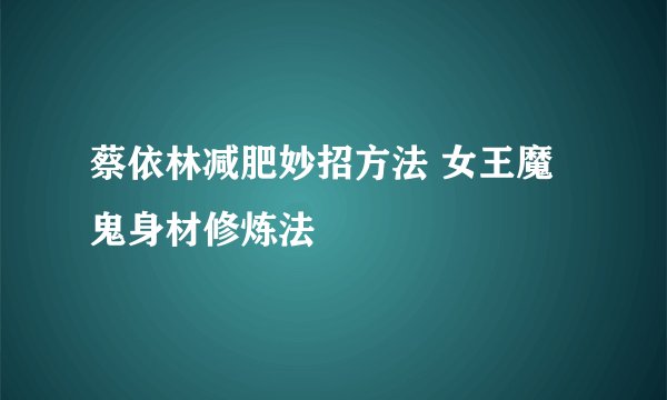 蔡依林减肥妙招方法 女王魔鬼身材修炼法