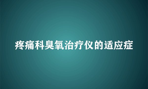 疼痛科臭氧治疗仪的适应症
