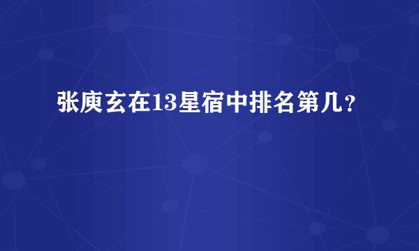 张庾玄在13星宿中排名第几？