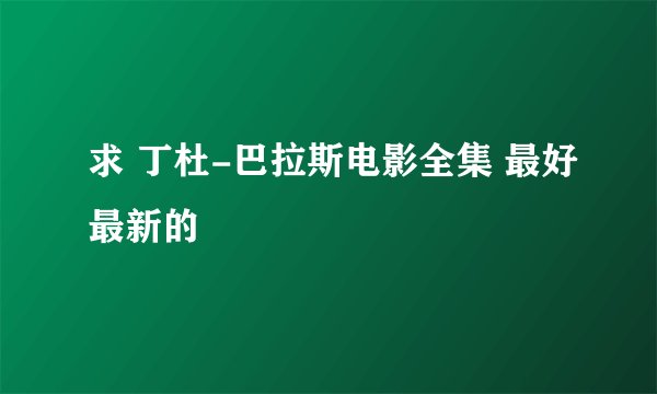 求 丁杜-巴拉斯电影全集 最好最新的
