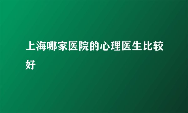 上海哪家医院的心理医生比较好