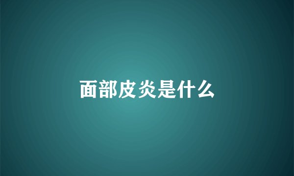 面部皮炎是什么