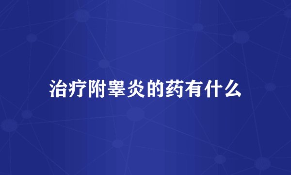 治疗附睾炎的药有什么