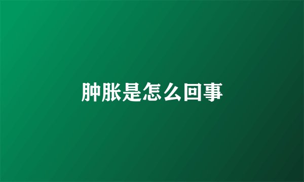 肿胀是怎么回事
