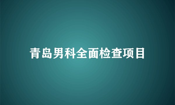 青岛男科全面检查项目