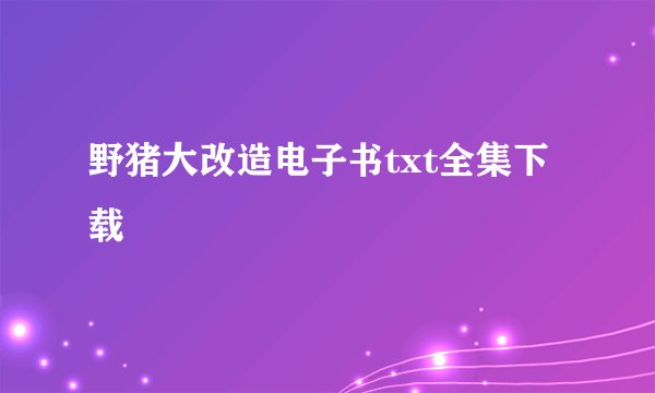 野猪大改造电子书txt全集下载