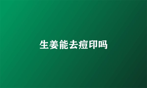 生姜能去痘印吗