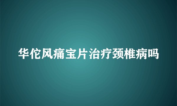 华佗风痛宝片治疗颈椎病吗