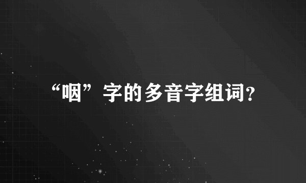 “咽”字的多音字组词？