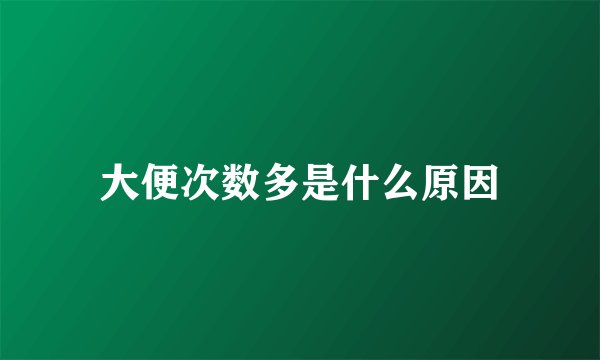大便次数多是什么原因