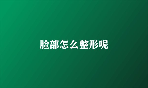 脸部怎么整形呢