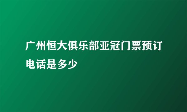 广州恒大俱乐部亚冠门票预订电话是多少