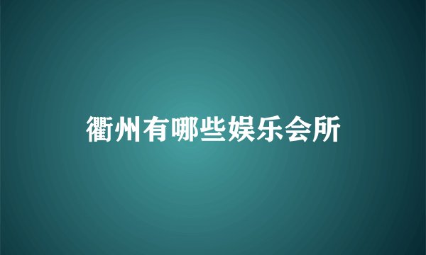 衢州有哪些娱乐会所