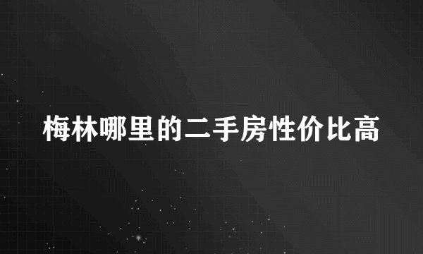 梅林哪里的二手房性价比高