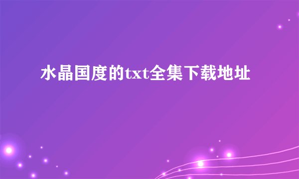 水晶国度的txt全集下载地址