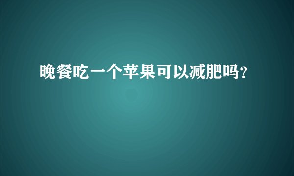 晚餐吃一个苹果可以减肥吗？
